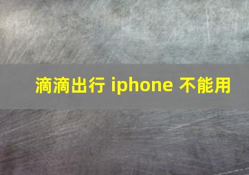 滴滴出行 iphone 不能用